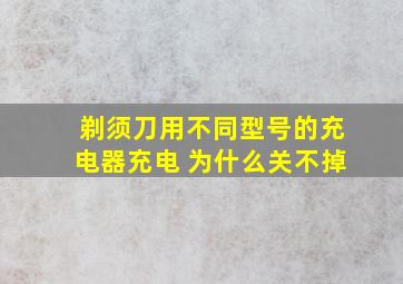 剃须刀用不同型号的充电器充电 为什么关不掉